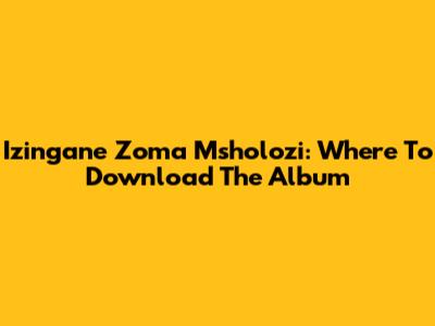 Izingane Zoma Msholozi: Where To Download The Album