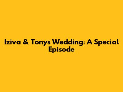 Iziva & Tony's Wedding: A Special Episode