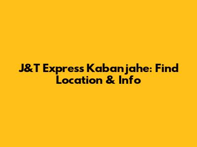 J&T Express Kabanjahe: Find Location & Info