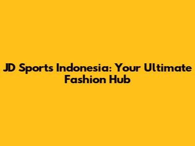 JD Sports Indonesia: Your Ultimate Fashion Hub