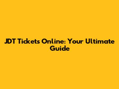 JDT Tickets Online: Your Ultimate Guide