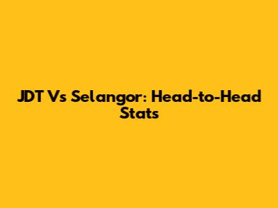 JDT Vs Selangor: Head-to-Head Stats