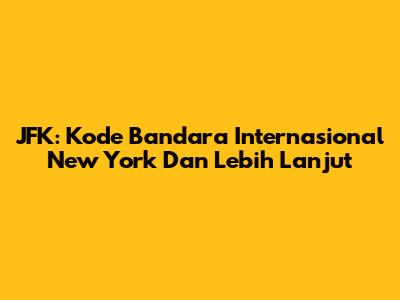 JFK: Kode Bandara Internasional New York Dan Lebih Lanjut