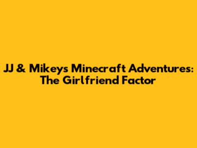 JJ & Mikey's Minecraft Adventures: The Girlfriend Factor