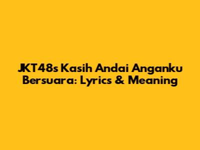 JKT48's 'Kasih Andai Anganku Bersuara': Lyrics & Meaning