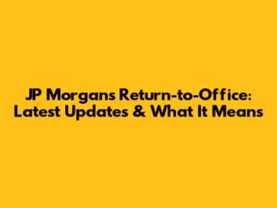 JP Morgan's Return-to-Office: Latest Updates & What It Means