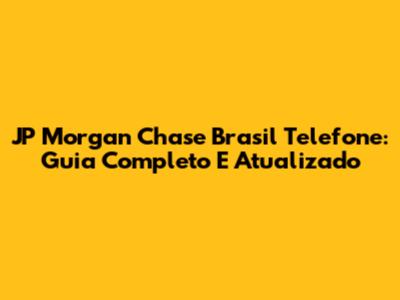 JP Morgan Chase Brasil Telefone: Guia Completo E Atualizado