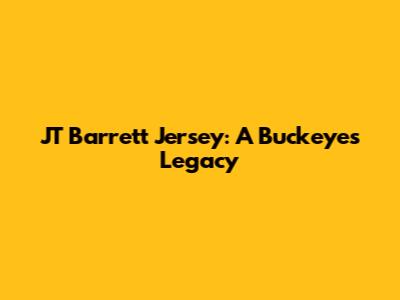 JT Barrett Jersey: A Buckeye's Legacy
