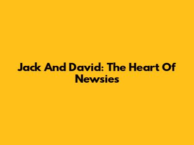 Jack And David: The Heart Of Newsies
