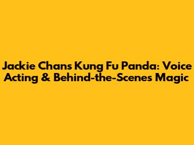 Jackie Chan's Kung Fu Panda: Voice Acting & Behind-the-Scenes Magic