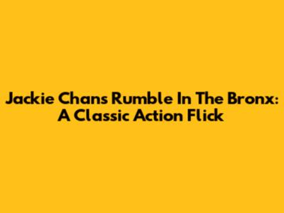 Jackie Chan's Rumble In The Bronx: A Classic Action Flick