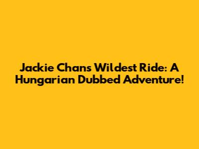 Jackie Chan's Wildest Ride:  A Hungarian Dubbed Adventure!