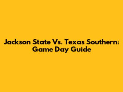 Jackson State Vs. Texas Southern: Game Day Guide