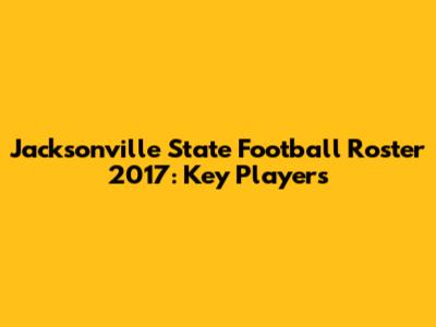 Jacksonville State Football Roster 2017: Key Players