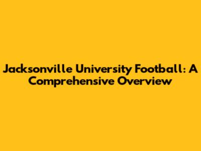 Jacksonville University Football: A Comprehensive Overview