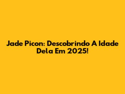 Jade Picon: Descobrindo A Idade Dela Em 2025!