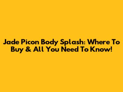 Jade Picon Body Splash: Where To Buy & All You Need To Know!