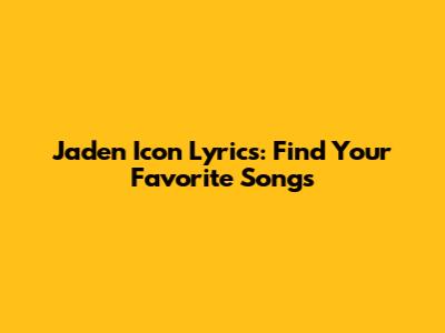 Jaden Icon Lyrics: Find Your Favorite Songs