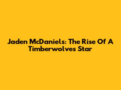 Jaden McDaniels: The Rise Of A Timberwolves Star