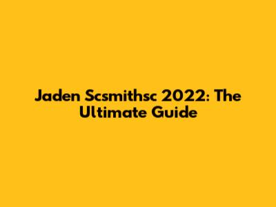 Jaden Scsmithsc 2022: The Ultimate Guide
