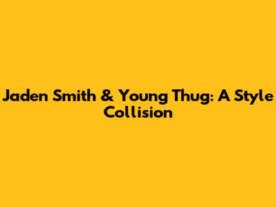 Jaden Smith & Young Thug: A Style Collision