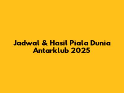 Jadwal & Hasil Piala Dunia Antarklub 2025