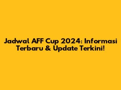 Jadwal AFF Cup 2024: Informasi Terbaru & Update Terkini!