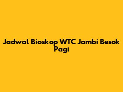 Jadwal Bioskop WTC Jambi Besok Pagi