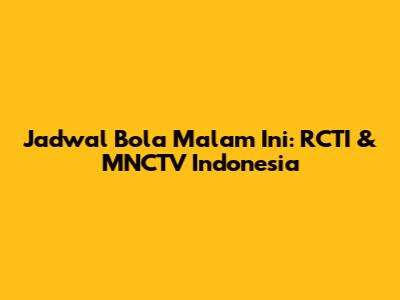 Jadwal Bola Malam Ini: RCTI & MNCTV Indonesia