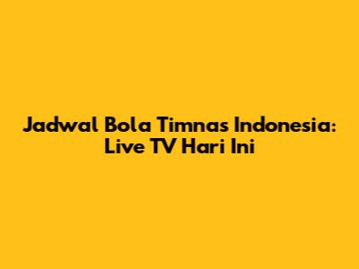 Jadwal Bola Timnas Indonesia: Live TV Hari Ini