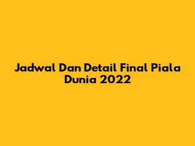 Jadwal Dan Detail Final Piala Dunia 2022