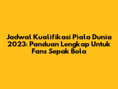 Jadwal Kualifikasi Piala Dunia 2023: Panduan Lengkap Untuk Fans Sepak Bola