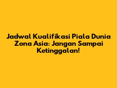 Jadwal Kualifikasi Piala Dunia Zona Asia: Jangan Sampai Ketinggalan!