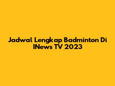 Jadwal Lengkap Badminton Di INews TV 2023