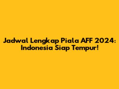 Jadwal Lengkap Piala AFF 2024: Indonesia Siap Tempur!