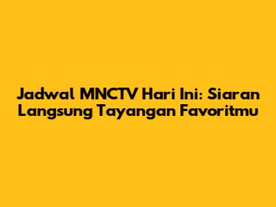 Jadwal MNCTV Hari Ini: Siaran Langsung Tayangan Favoritmu