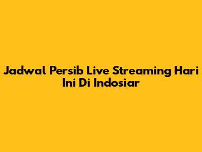 Jadwal Persib Live Streaming Hari Ini Di Indosiar