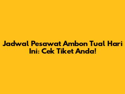 Jadwal Pesawat Ambon Tual Hari Ini: Cek Tiket Anda!