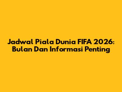 Jadwal Piala Dunia FIFA 2026: Bulan Dan Informasi Penting