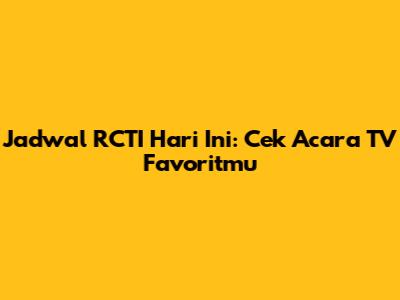 Jadwal RCTI Hari Ini: Cek Acara TV Favoritmu