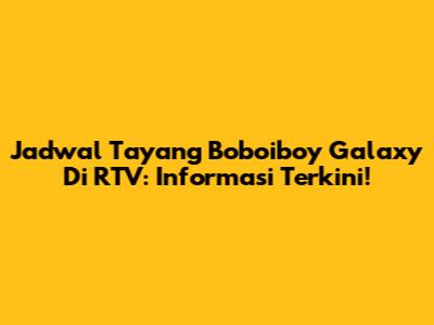Jadwal Tayang Boboiboy Galaxy Di RTV: Informasi Terkini!