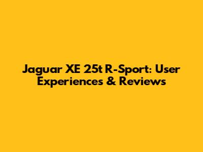 Jaguar XE 25t R-Sport: User Experiences & Reviews