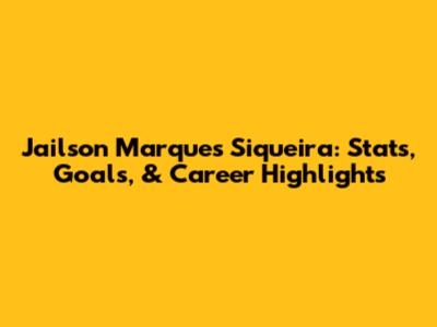 Jailson Marques Siqueira: Stats, Goals, & Career Highlights