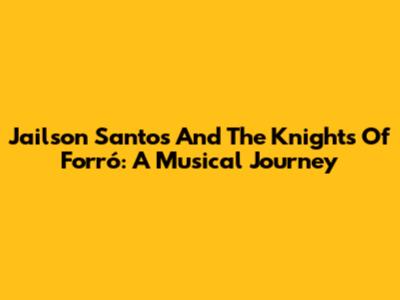 Jailson Santos And The Knights Of Forró: A Musical Journey