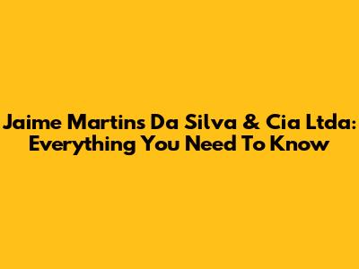 Jaime Martins Da Silva & Cia Ltda: Everything You Need To Know