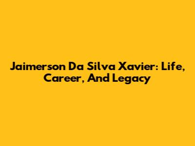 Jaimerson Da Silva Xavier: Life, Career, And Legacy