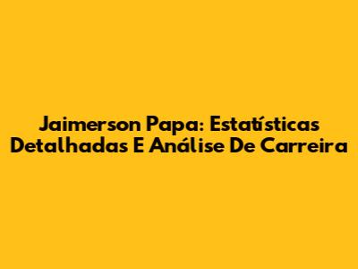 Jaimerson Papa: Estatísticas Detalhadas E Análise De Carreira