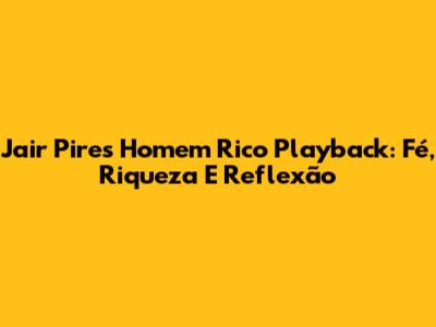 Jair Pires 'Homem Rico' Playback: Fé, Riqueza E Reflexão