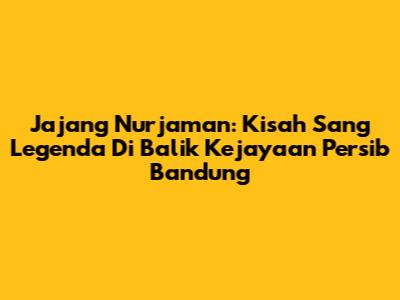 Jajang Nurjaman: Kisah Sang Legenda Di Balik Kejayaan Persib Bandung