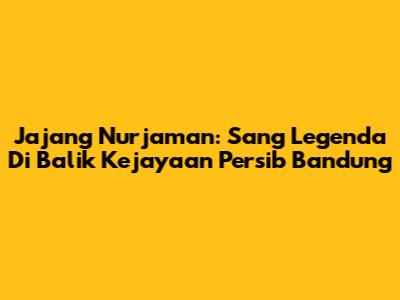 Jajang Nurjaman: Sang Legenda Di Balik Kejayaan Persib Bandung